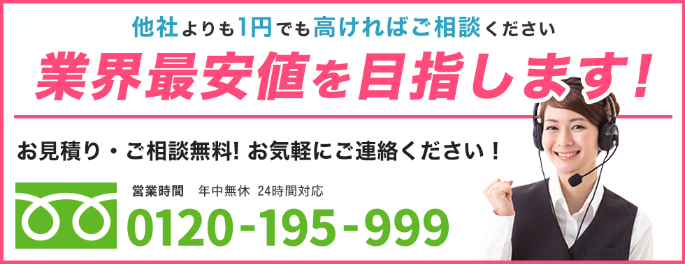 他社よりも1円でも高ければご相談ください 業界最安値を目指します! フリーダイヤル:0120-195-999