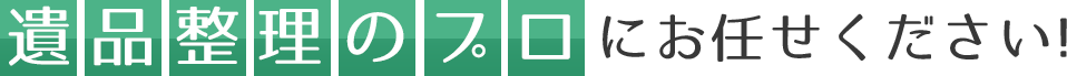 遺品整理のプロにお任せください!