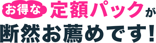 お得な定額パックが断然お薦めです!